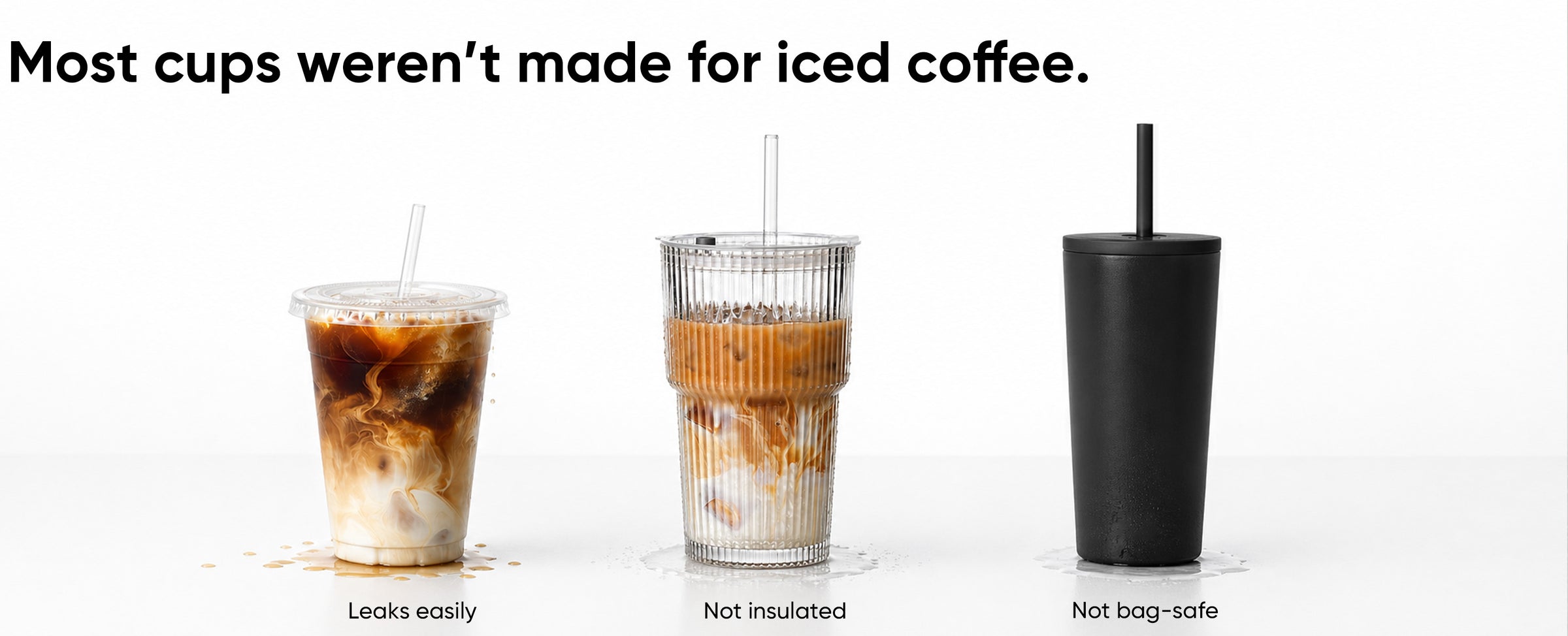 A plastic cold cup that leaks, a glass that isn't insulated, and an open-straw tumbler that isn't bag-safe